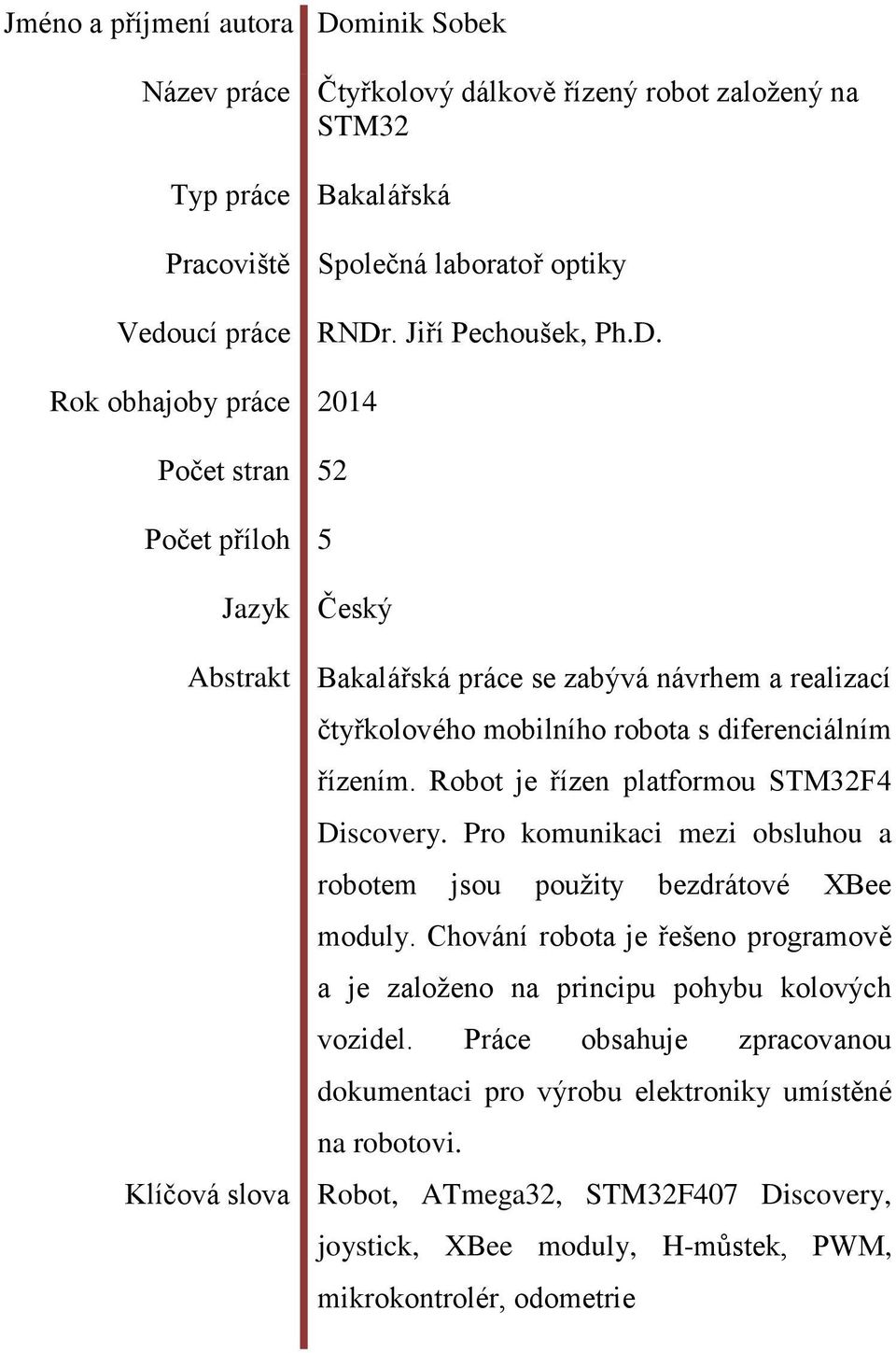 Robot je řízen platformou STM32F4 Discovery. Pro komunikaci mezi obsluhou a robotem jsou pouţity bezdrátové XBee moduly.