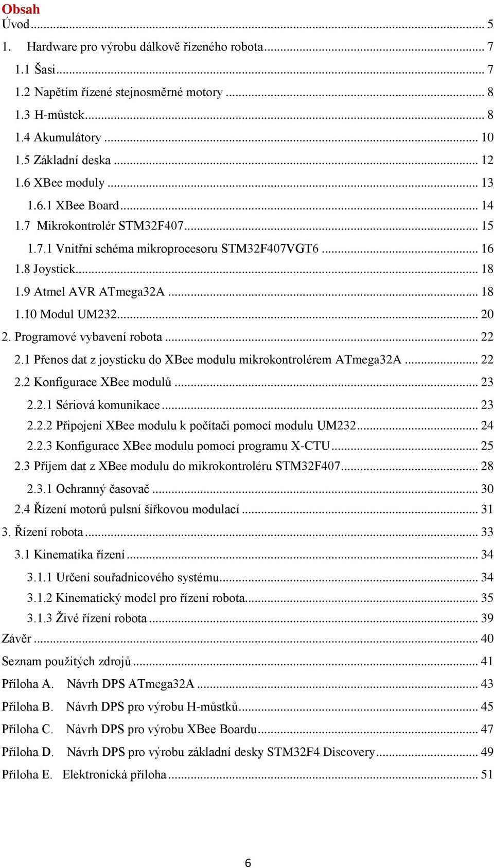 .. 20 2. Programové vybavení robota... 22 2.1 Přenos dat z joysticku do XBee modulu mikrokontrolérem ATmega32A... 22 2.2 Konfigurace XBee modulů... 23 2.2.1 Sériová komunikace... 23 2.2.2 Připojení XBee modulu k počítači pomocí modulu UM232.