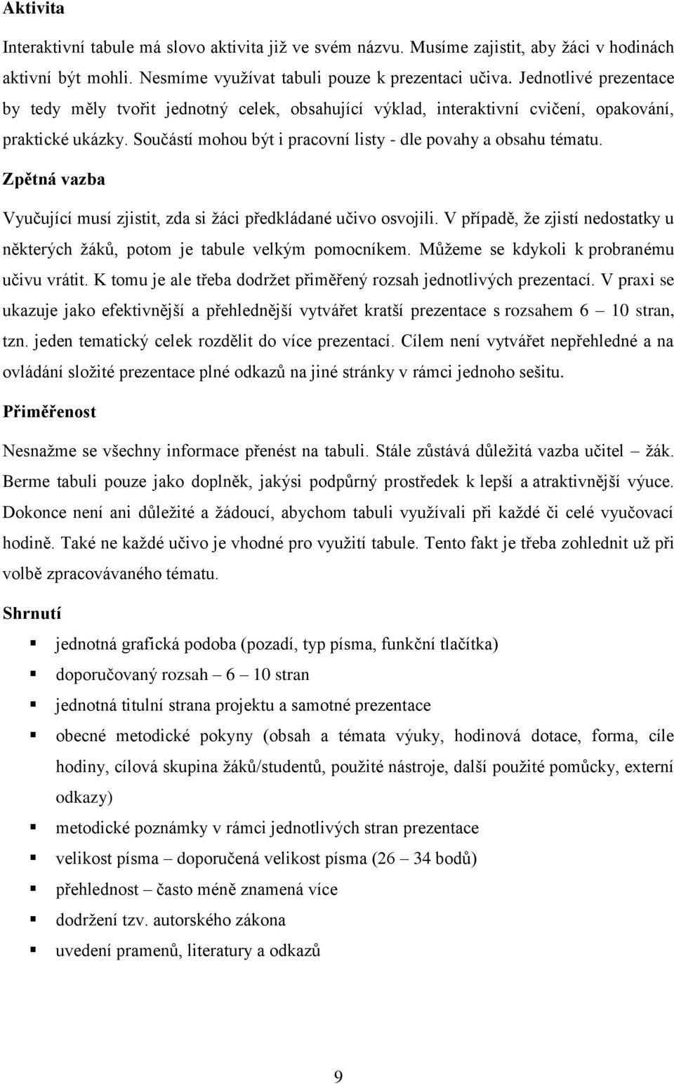 Zpětná vazba Vyučující musí zjistit, zda si žáci předkládané učivo osvojili. V případě, že zjistí nedostatky u některých žáků, potom je tabule velkým pomocníkem.