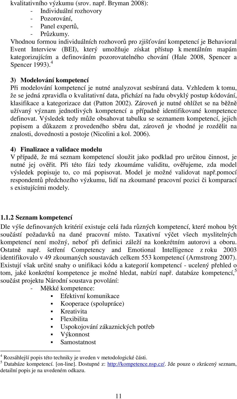 chování (Hale 2008, Spencer a Spencer 1993). 4 3) Modelování kompetencí Při modelování kompetencí je nutné analyzovat sesbíraná data.