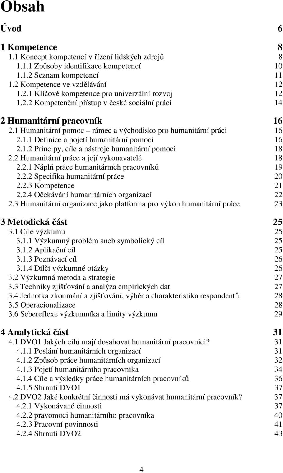 2 Humanitární práce a její vykonavatelé 18 2.2.1 Náplň práce humanitárních pracovníků 19 2.2.2 Specifika humanitární práce 20 2.2.3 Kompetence 21 2.2.4 Očekávání humanitárních organizací 22 2.