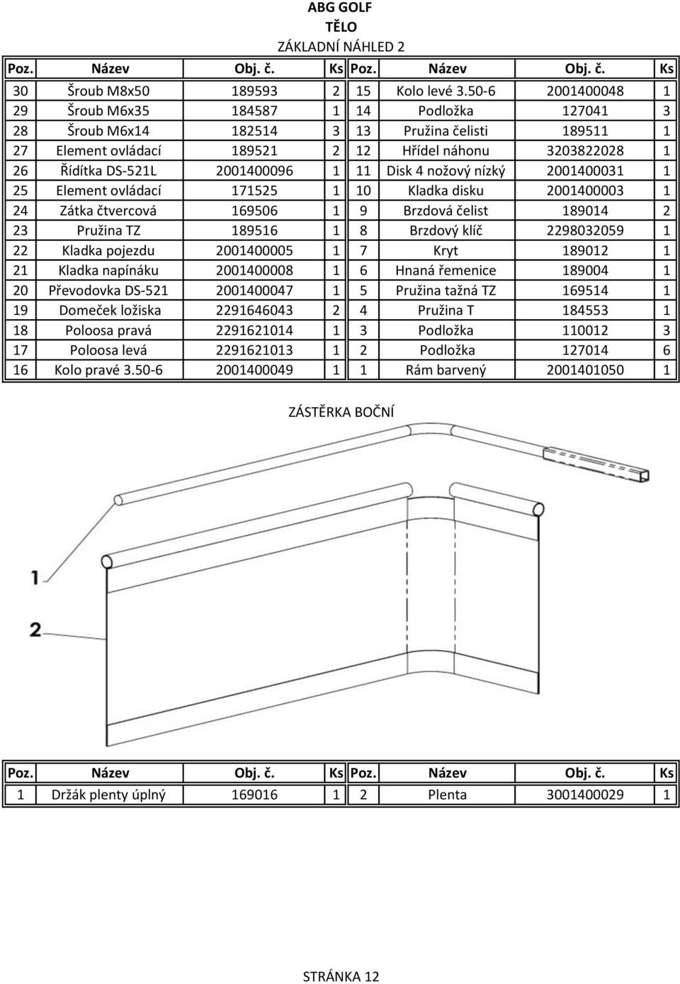2001400096 1 11 Disk 4 nožový nízký 2001400031 1 25 Element ovládací 171525 1 10 Kladka disku 2001400003 1 24 Zátka čtvercová 169506 1 9 Brzdová čelist 189014 2 23 Pružina TZ 189516 1 8 Brzdový klíč