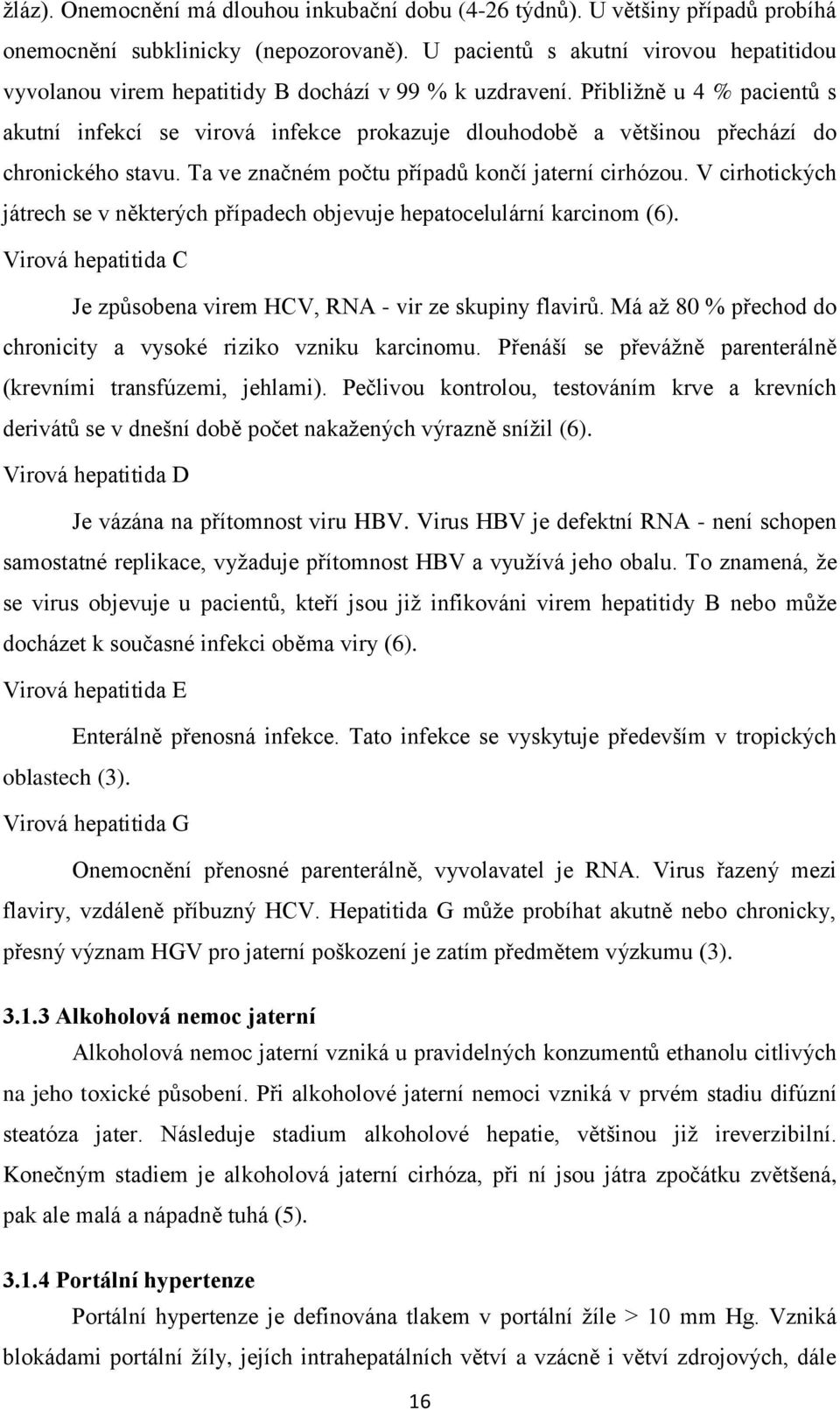 Přibližně u 4 % pacientů s akutní infekcí se virová infekce prokazuje dlouhodobě a většinou přechází do chronického stavu. Ta ve značném počtu případů končí jaterní cirhózou.