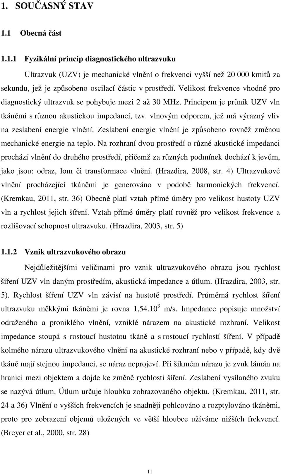 vlnovým odporem, jež má výrazný vliv na zeslabení energie vlnění. Zeslabení energie vlnění je způsobeno rovněž změnou mechanické energie na teplo.