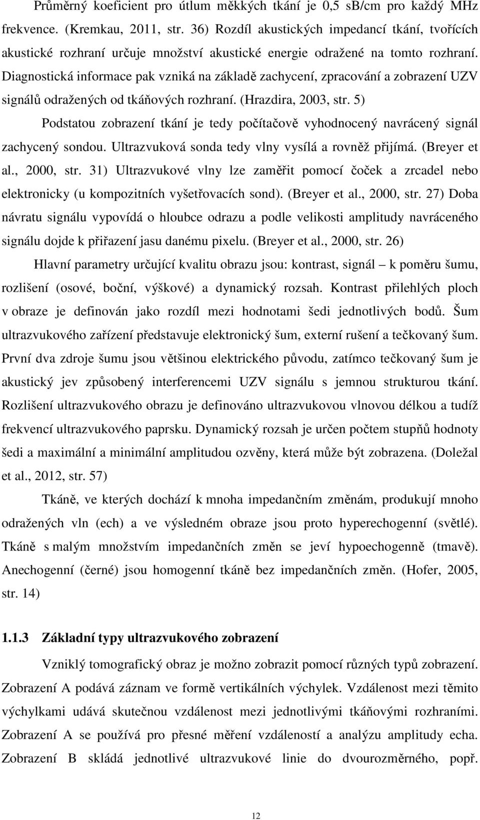 Diagnostická informace pak vzniká na základě zachycení, zpracování a zobrazení UZV signálů odražených od tkáňových rozhraní. (Hrazdira, 2003, str.