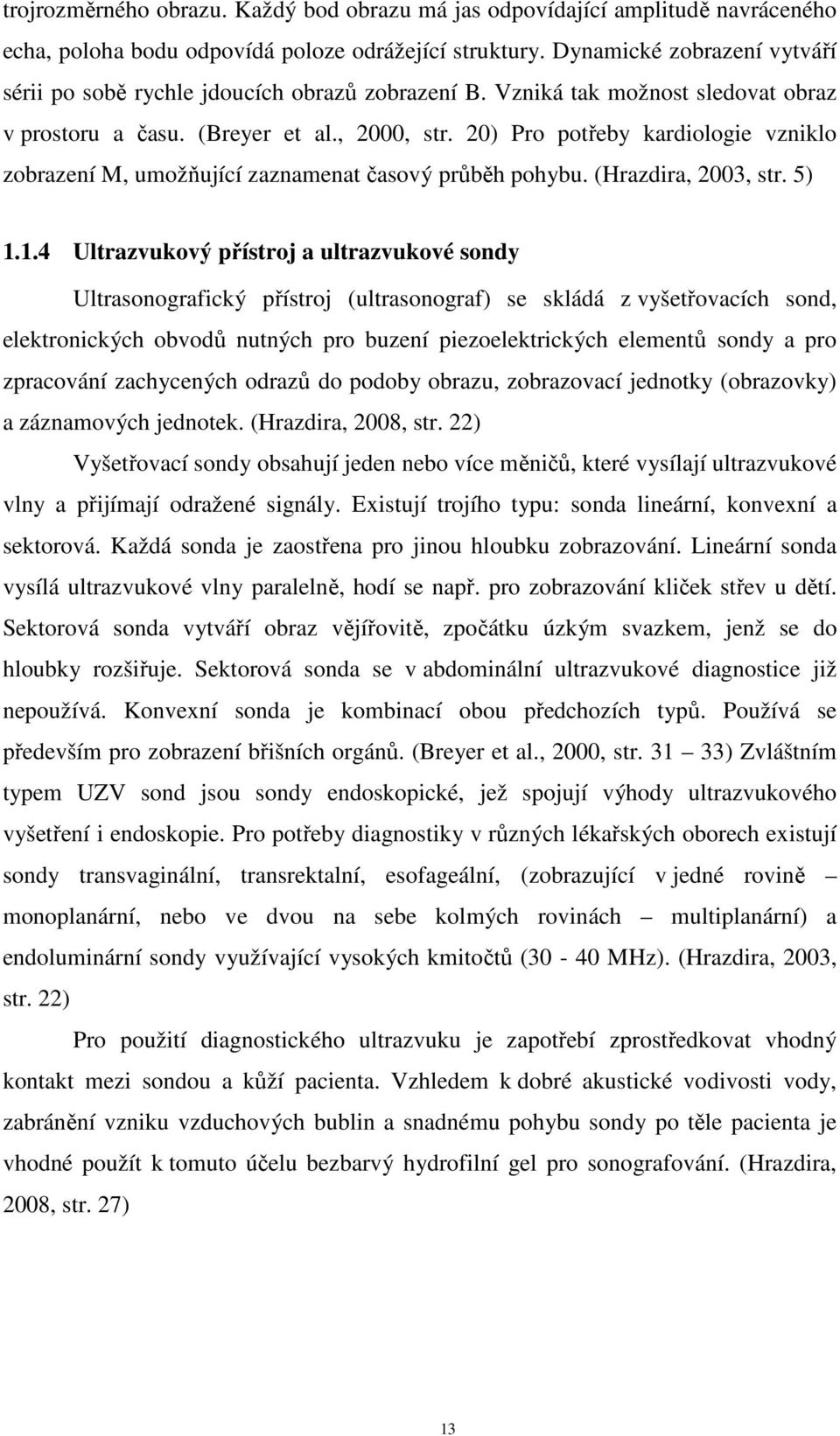 20) Pro potřeby kardiologie vzniklo zobrazení M, umožňující zaznamenat časový průběh pohybu. (Hrazdira, 2003, str. 5) 1.