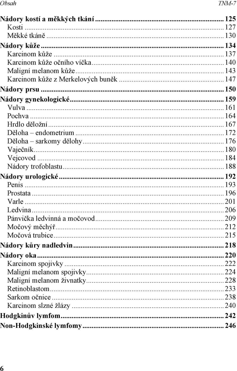 .. 176 Vaječník... 180 Vejcovod... 184 Nádory trofoblastu...188 Nádory urologické... 192 Penis... 193 Prostata... 196 Varle... 201 Ledvina... 206 Pánvička ledvinná a močovod... 209 Močový měchýř.