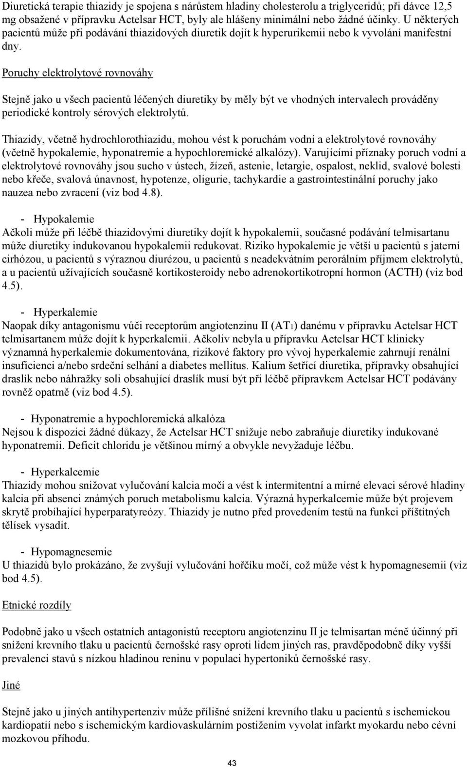 Poruchy elektrolytové rovnováhy Stejně jako u všech pacientů léčených diuretiky by měly být ve vhodných intervalech prováděny periodické kontroly sérových elektrolytů.