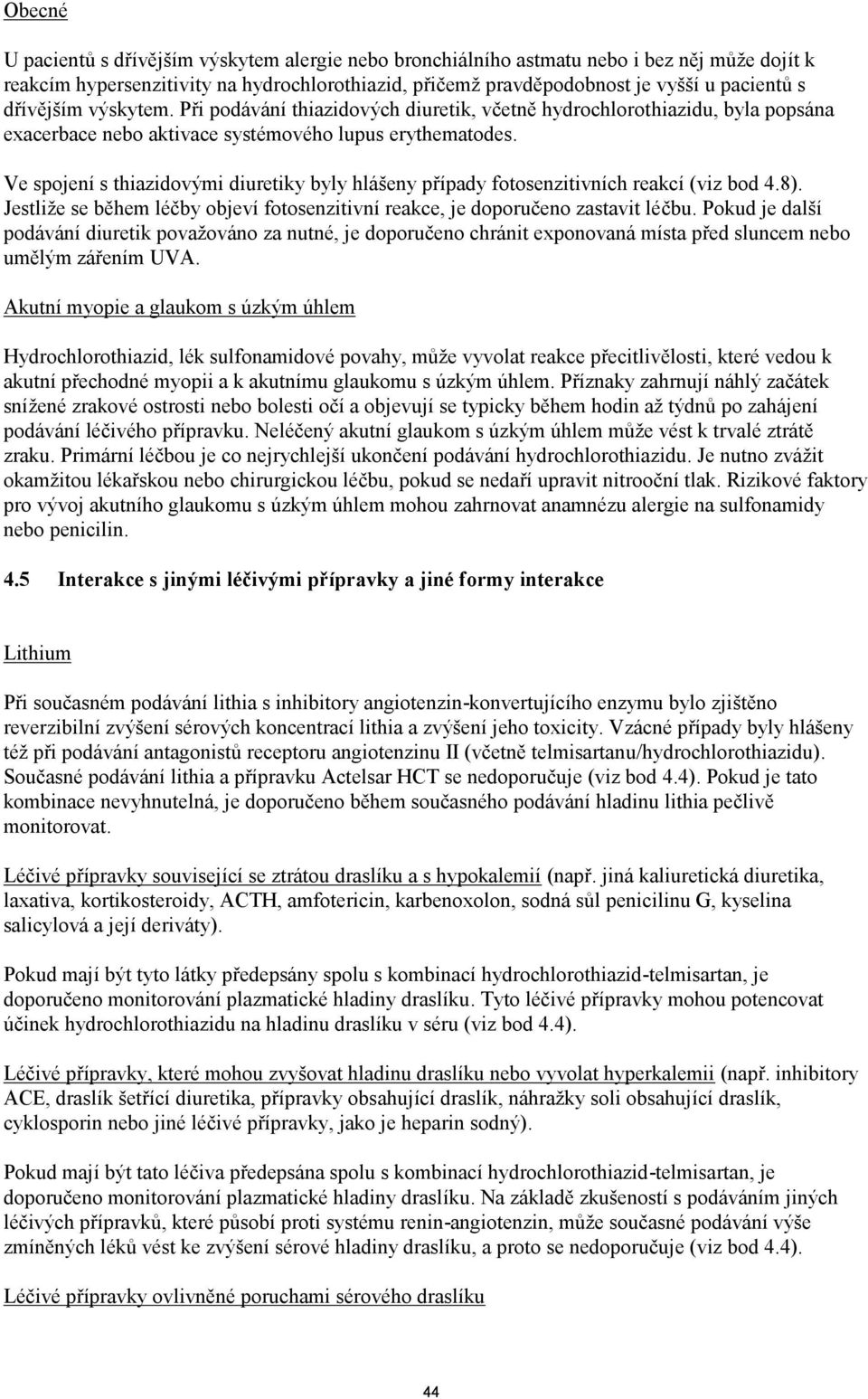 Ve spojení s thiazidovými diuretiky byly hlášeny případy fotosenzitivních reakcí (viz bod 4.8). Jestliže se během léčby objeví fotosenzitivní reakce, je doporučeno zastavit léčbu.