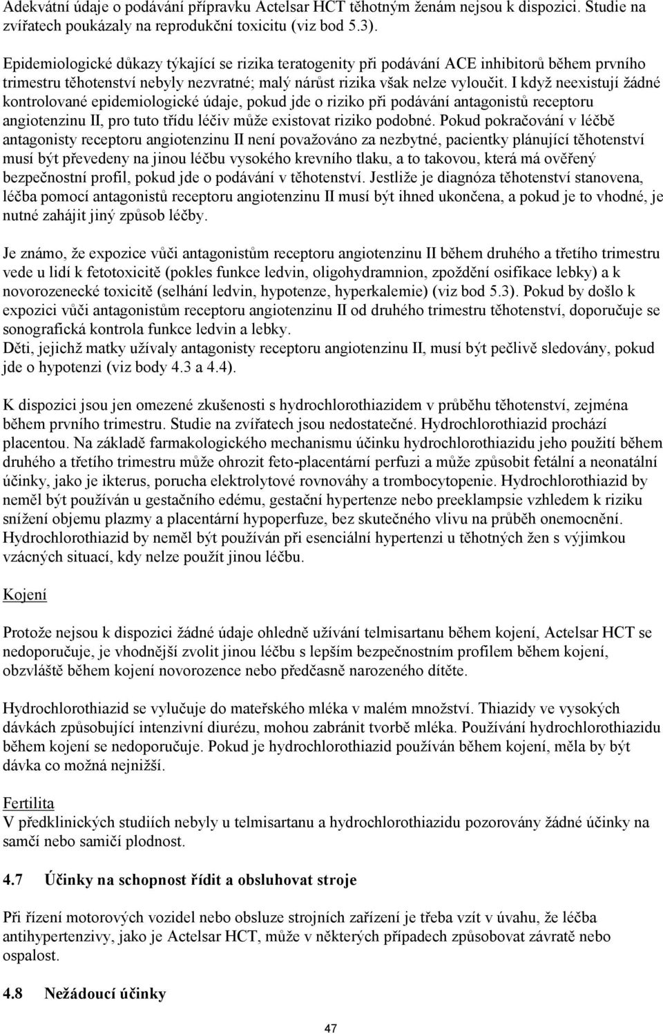 I když neexistují žádné kontrolované epidemiologické údaje, pokud jde o riziko při podávání antagonistů receptoru angiotenzinu II, pro tuto třídu léčiv může existovat riziko podobné.