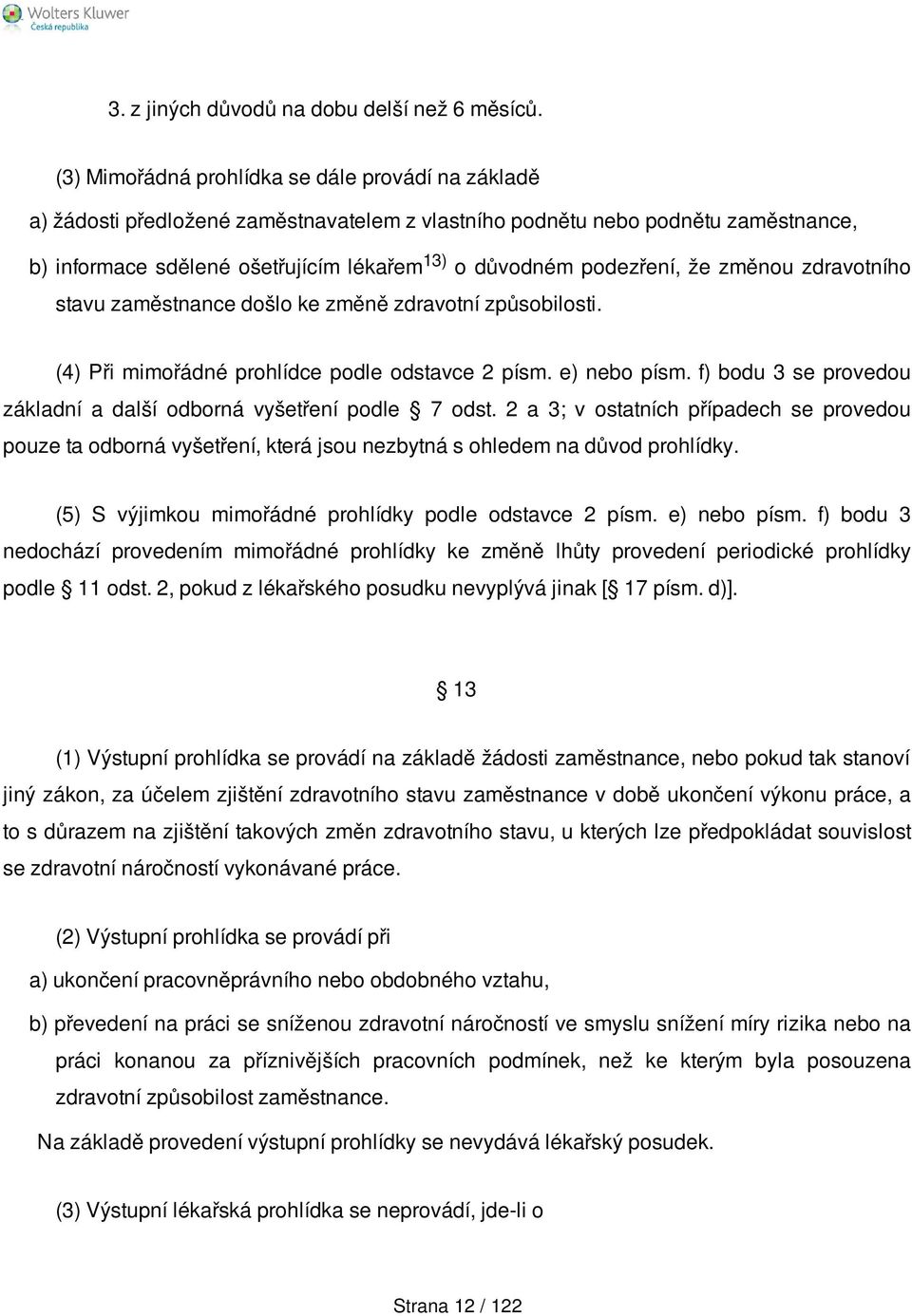 podezření, že změnou zdravotního stavu zaměstnance došlo ke změně zdravotní způsobilosti. (4) Při mimořádné prohlídce podle odstavce 2 písm. e) nebo písm.