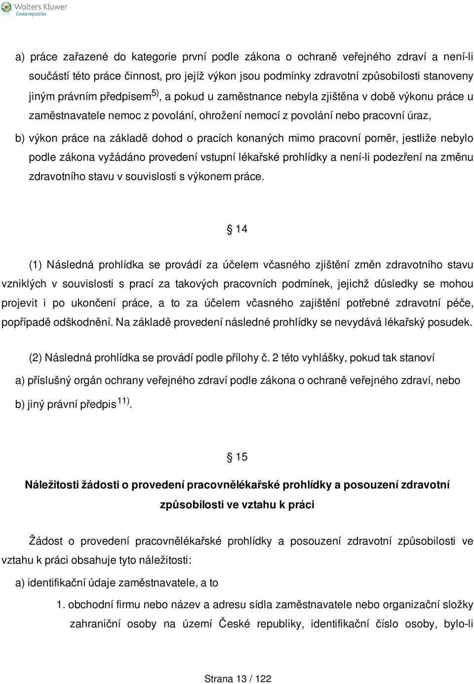 konaných mimo pracovní poměr, jestliže nebylo podle zákona vyžádáno provedení vstupní lékařské prohlídky a není-li podezření na změnu zdravotního stavu v souvislosti s výkonem práce.