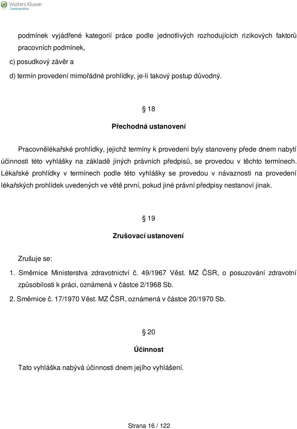 termínech. Lékařské prohlídky v termínech podle této vyhlášky se provedou v návaznosti na provedení lékařských prohlídek uvedených ve větě první, pokud jiné právní předpisy nestanoví jinak.