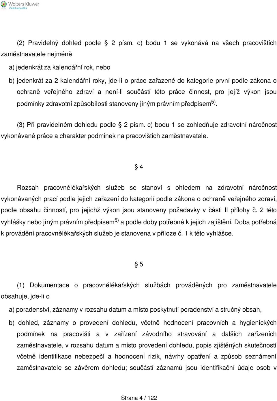 ochraně veřejného zdraví a není-li součástí této práce činnost, pro jejíž výkon jsou podmínky zdravotní způsobilosti stanoveny jiným právním předpisem 5). (3) Při pravidelném dohledu podle 2 písm.