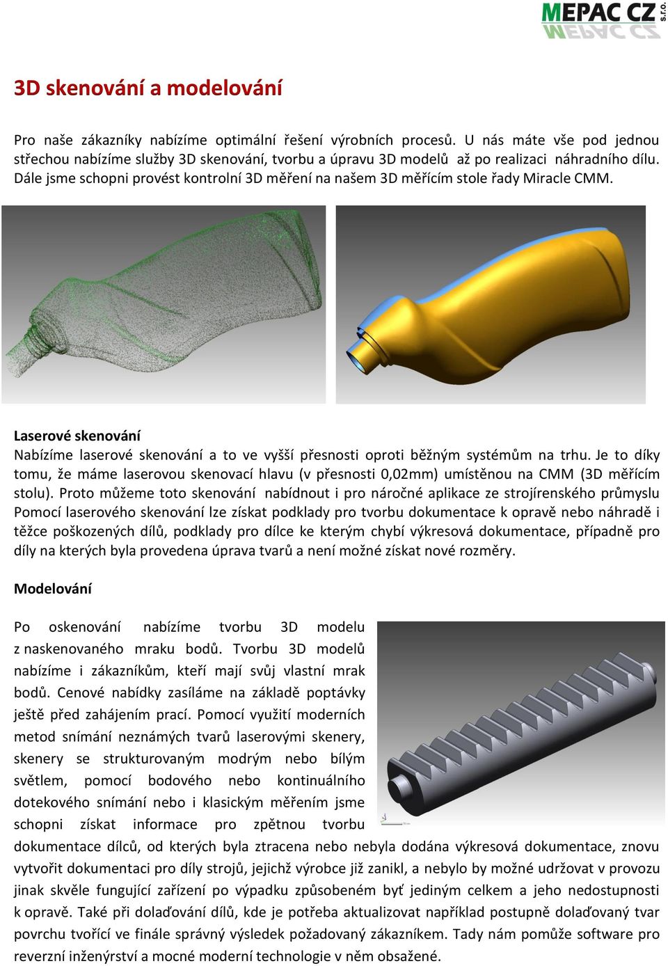 Dále jsme schopni provést kontrolní 3D měření na našem 3D měřícím stole řady Miracle CMM. Laserové skenování Nabízíme laserové skenování a to ve vyšší přesnosti oproti běžným systémům na trhu.