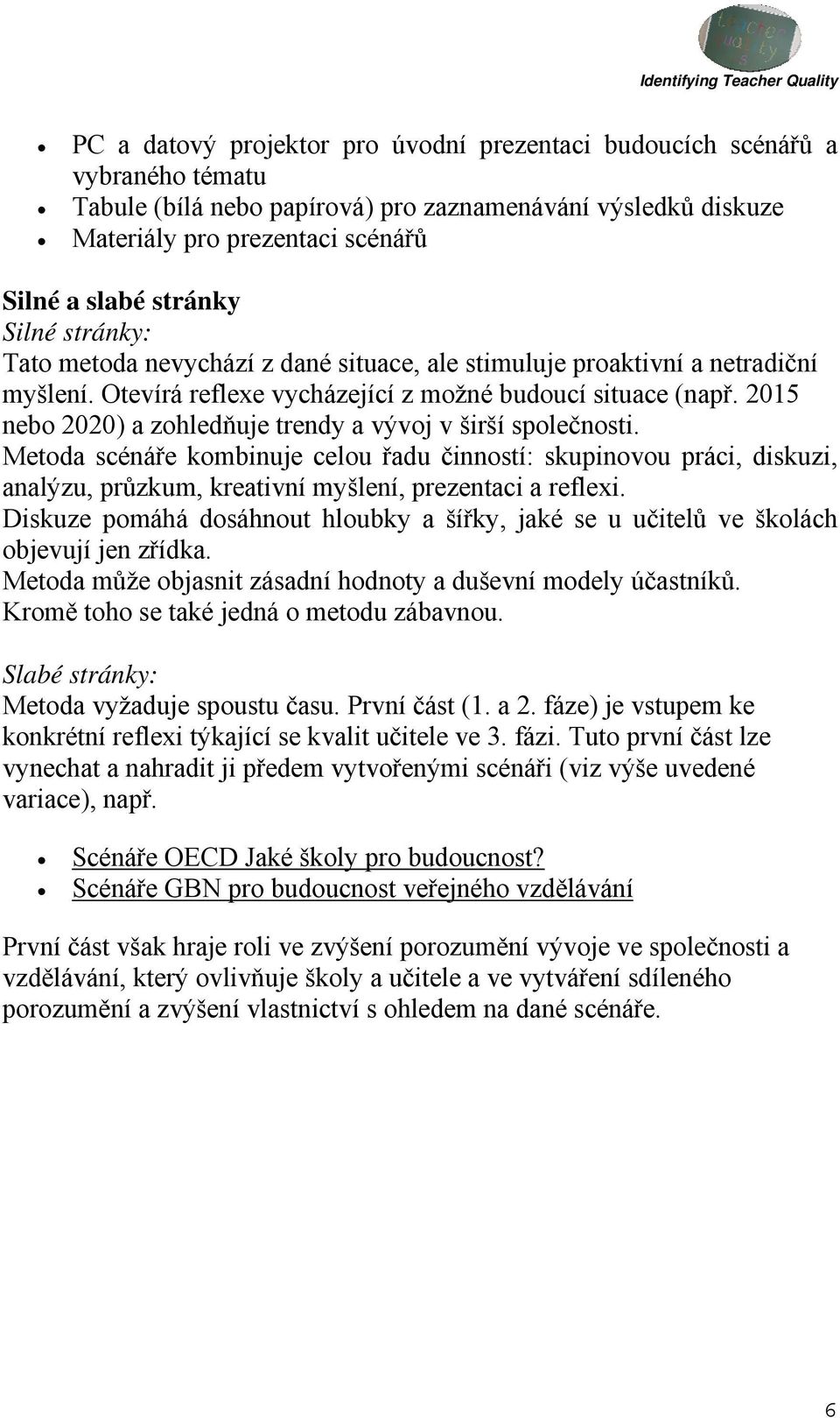 2015 nebo 2020) a zohledňuje trendy a vývoj v širší společnosti. Metoda scénáře kombinuje celou řadu činností: skupinovou práci, diskuzi, analýzu, průzkum, kreativní myšlení, prezentaci a reflexi.