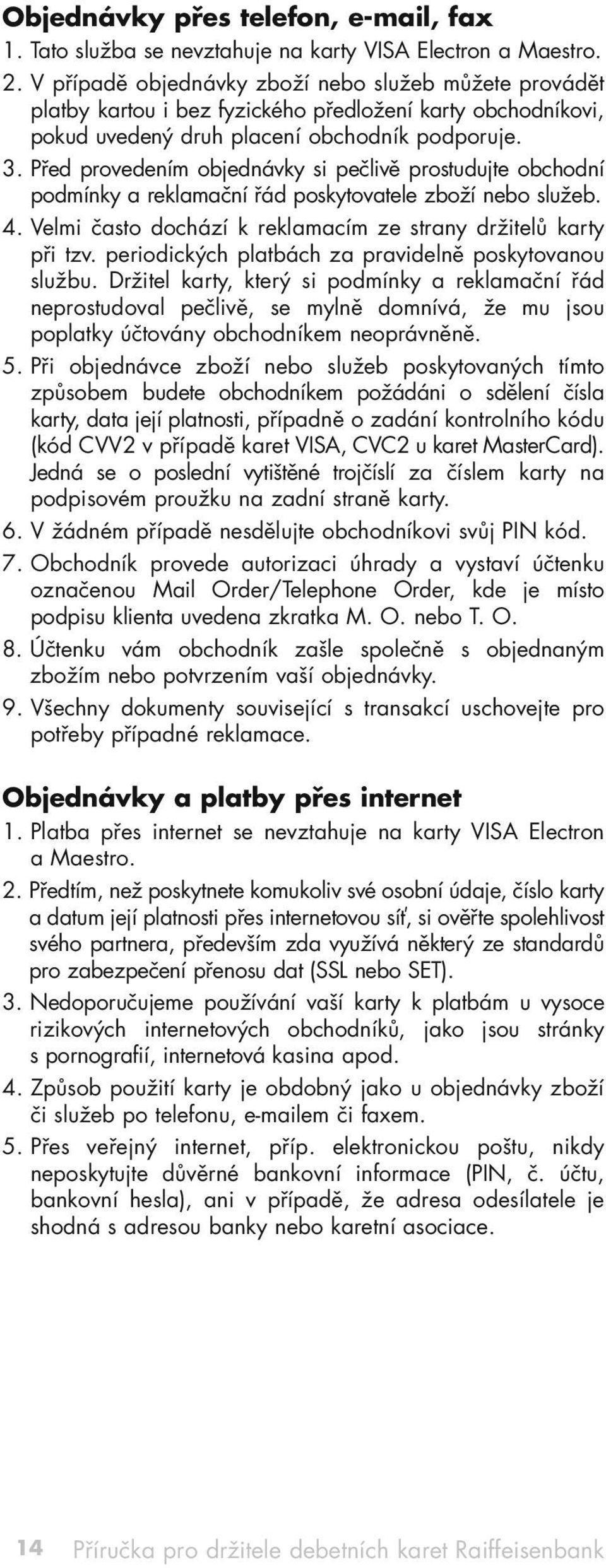 Před provedením objednávky si pečlivě prostudujte obchodní podmínky a reklamační řád poskytovatele zboží nebo služeb. 4. Velmi často dochází k reklamacím ze strany držitelů karty při tzv.