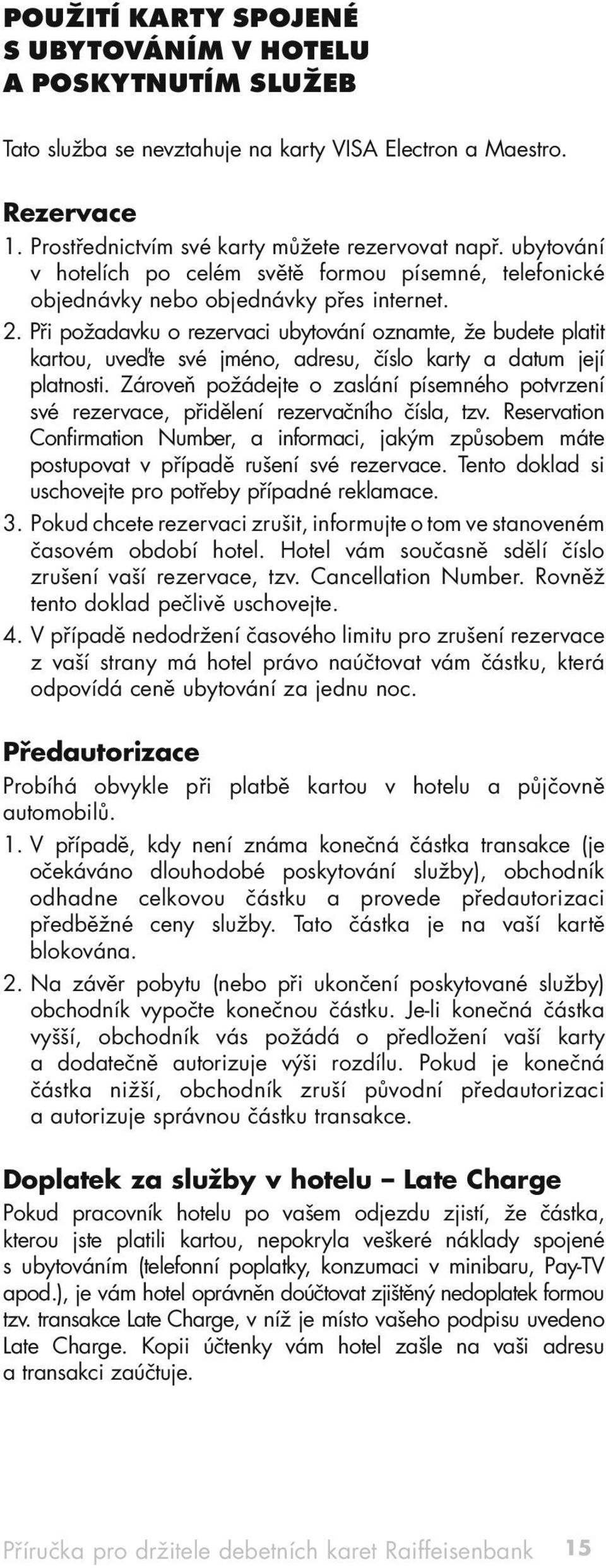 Při požadavku o rezervaci ubytování oznamte, že budete platit kartou, uveďte své jméno, adresu, číslo karty a datum její platnosti.