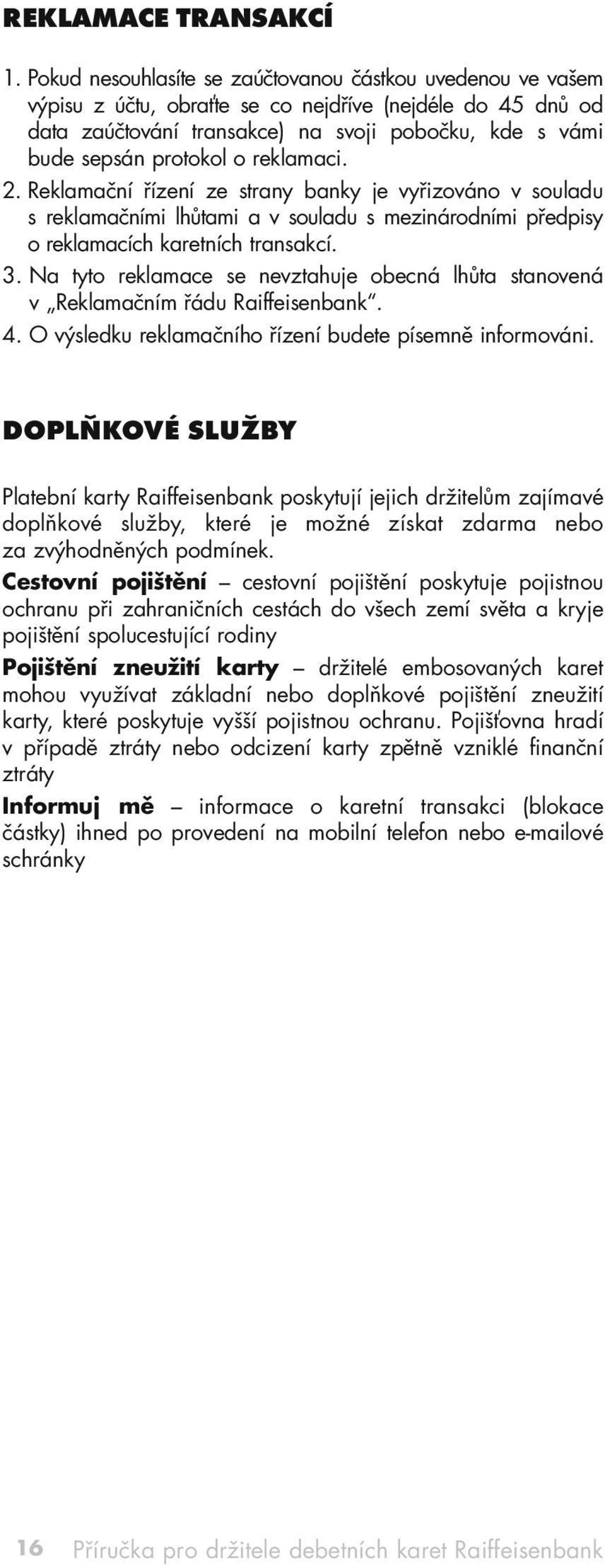 reklamaci. 2. Reklamační řízení ze strany banky je vyřizováno v souladu s reklamačními lhůtami a v souladu s mezinárodními předpisy o reklamacích karetních transakcí. 3.