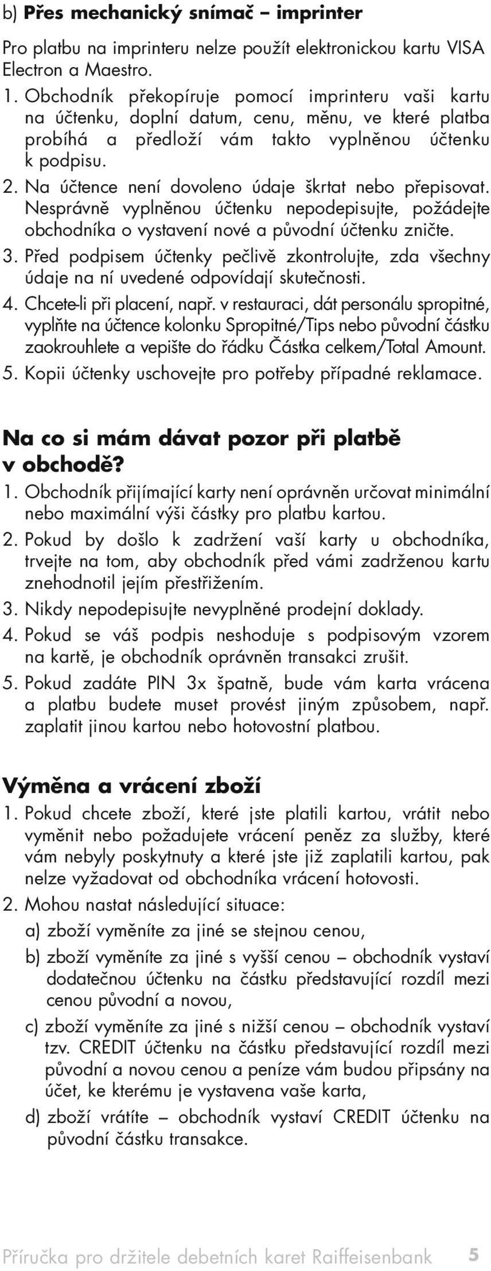 Na účtence není dovoleno údaje škrtat nebo přepisovat. Nesprávně vyplněnou účtenku nepodepisujte, požádejte obchodníka o vystavení nové a původní účtenku zničte. 3.