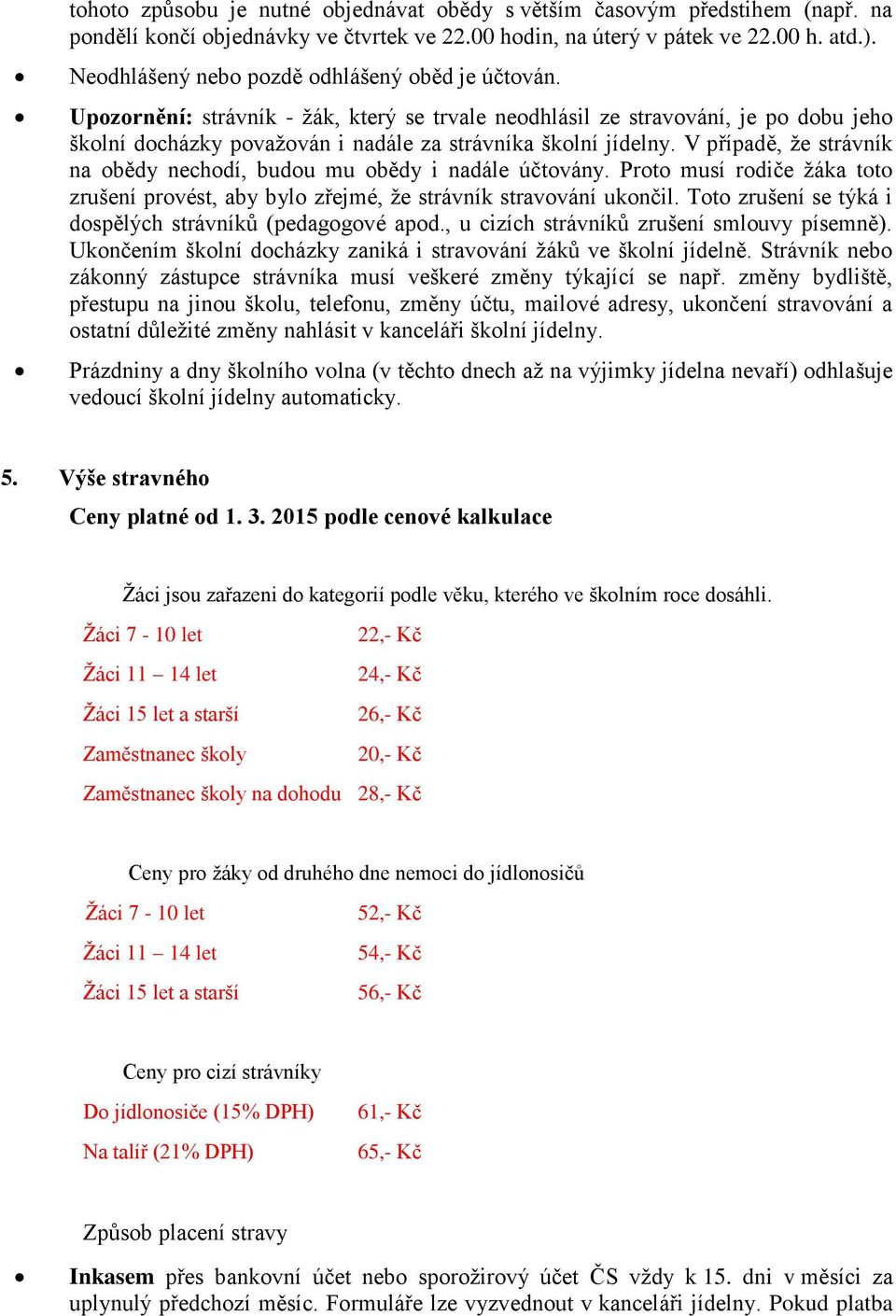 V případě, že strávník na obědy nechodí, budou mu obědy i nadále účtovány. Proto musí rodiče žáka toto zrušení provést, aby bylo zřejmé, že strávník stravování ukončil.