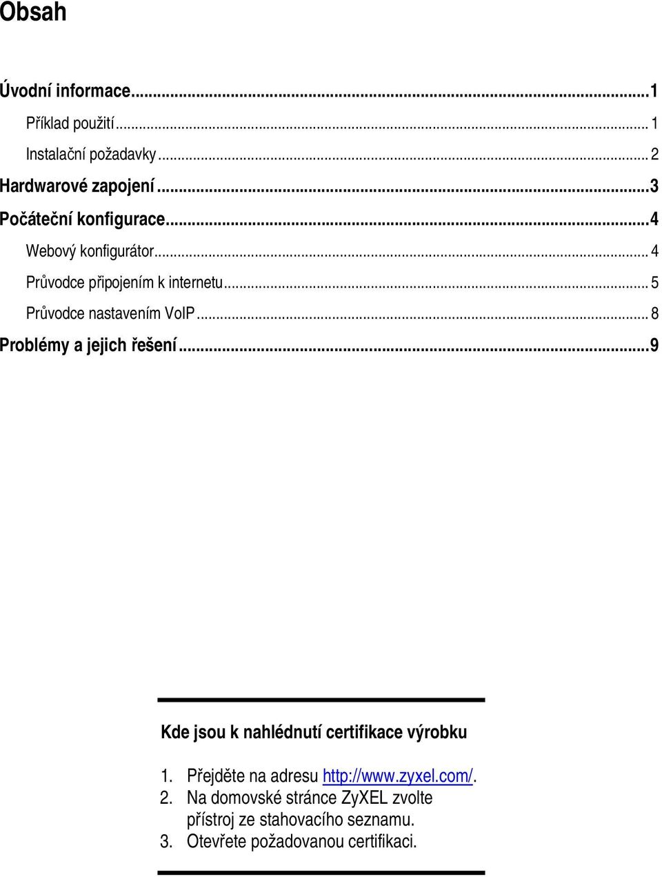 .. 5 Průvodce nastavením VoIP... 8 Problémy a jejich řešení... 9 Kde jsou k nahlédnutí certifikace výrobku 1.