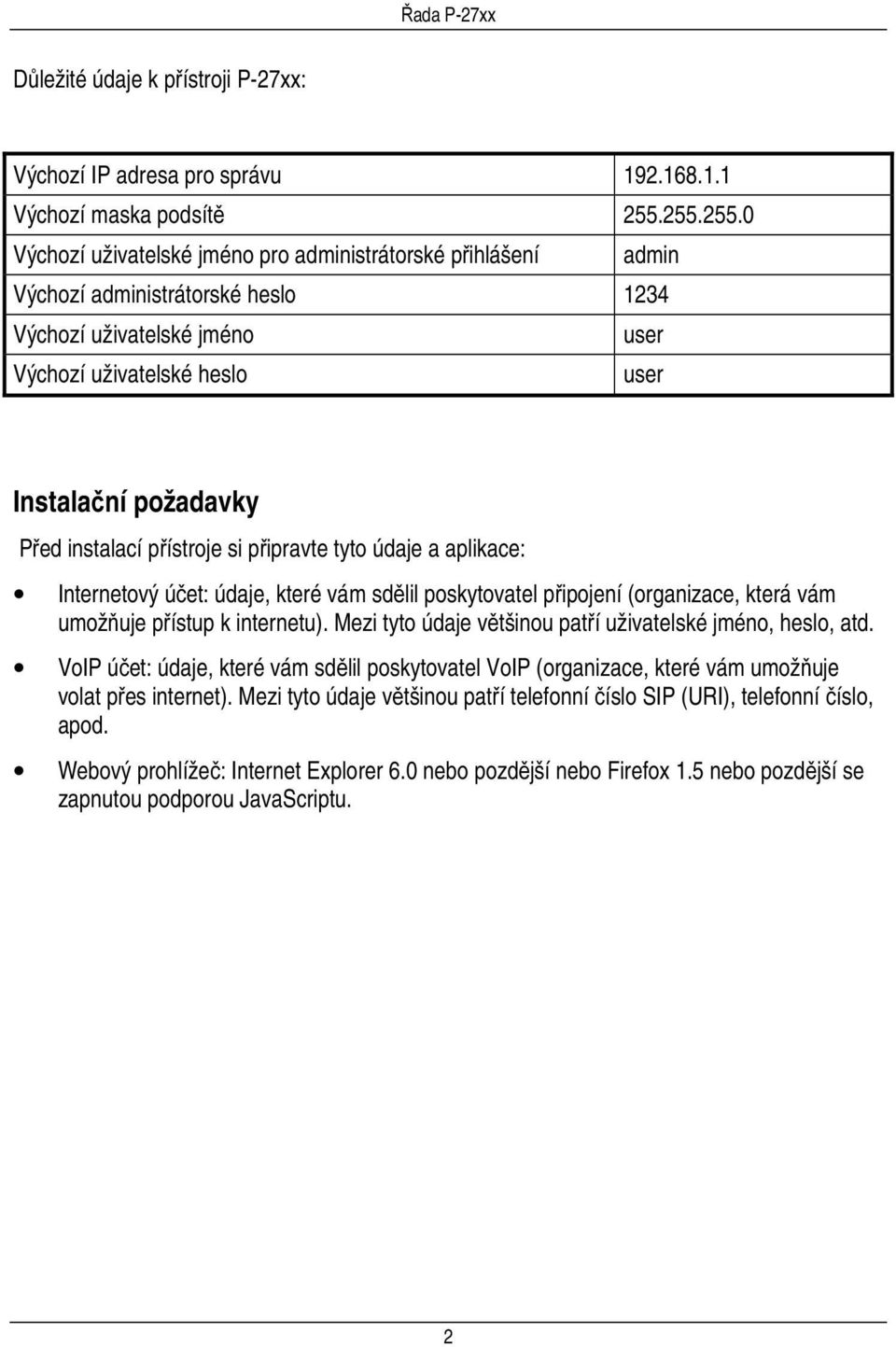 instalací přístroje si připravte tyto údaje a aplikace: Internetový účet: údaje, které vám sdělil poskytovatel připojení (organizace, která vám umožňuje přístup k internetu).