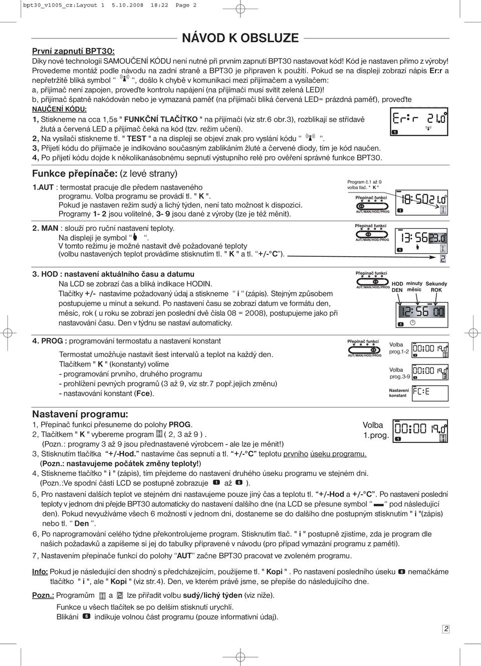 Pokud se na displeji zobrazí nápis Er:r a nepřetržitě bliká symbol, došlo k chybě v komunikaci mezi přijímačem a vysílačem: a, přijímač není zapojen, proveďte kontrolu napájení (na přijímači musí