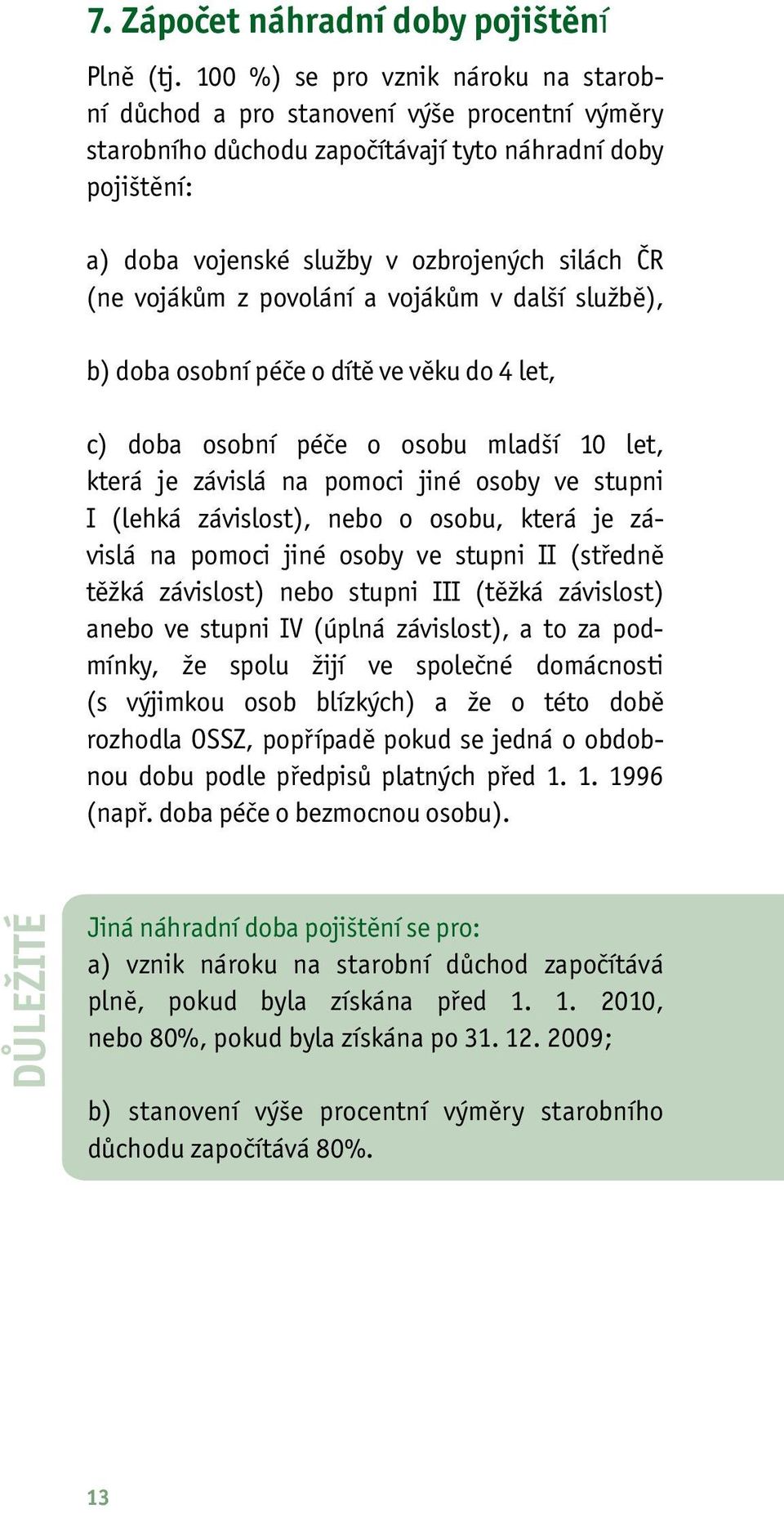 vojákům z povolání a vojákům v další službě), b) doba osobní péče o dítě ve věku do 4 let, c) doba osobní péče o osobu mladší 10 let, která je závislá na pomoci jiné osoby ve stupni I (lehká