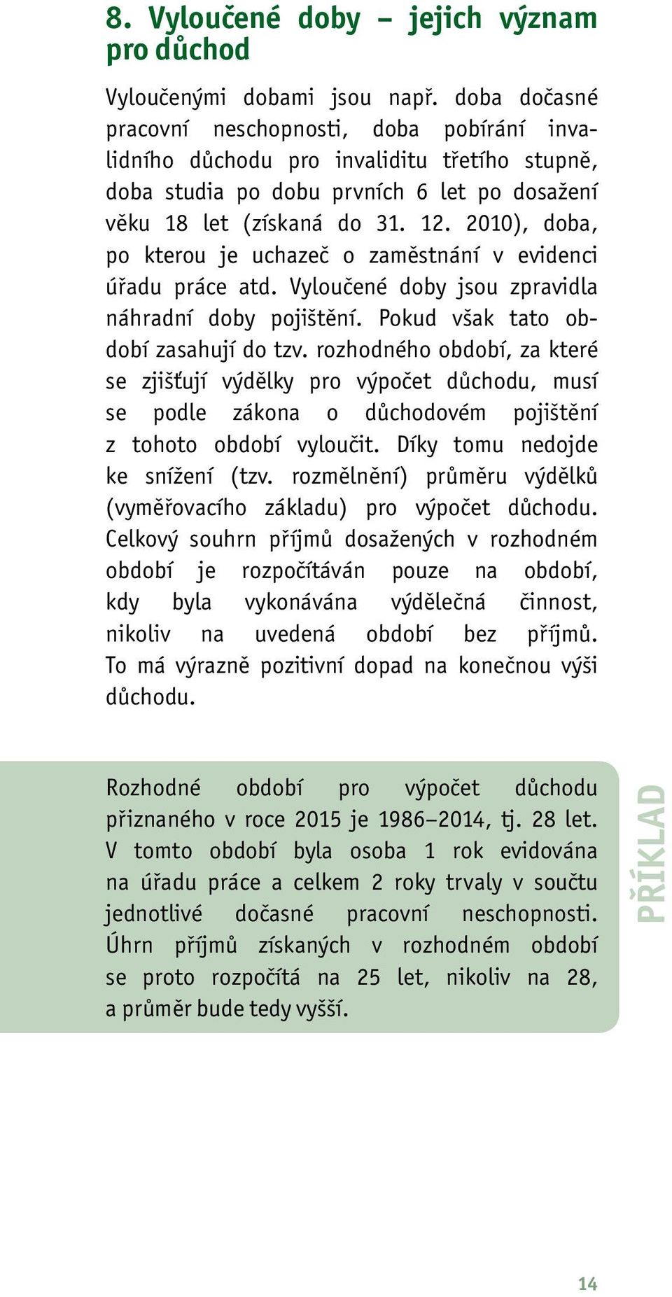 2010), doba, po kterou je uchazeč o zaměstnání v evidenci úřadu práce atd. Vyloučené doby jsou zpravidla náhradní doby pojištění. Pokud však tato období zasahují do tzv.