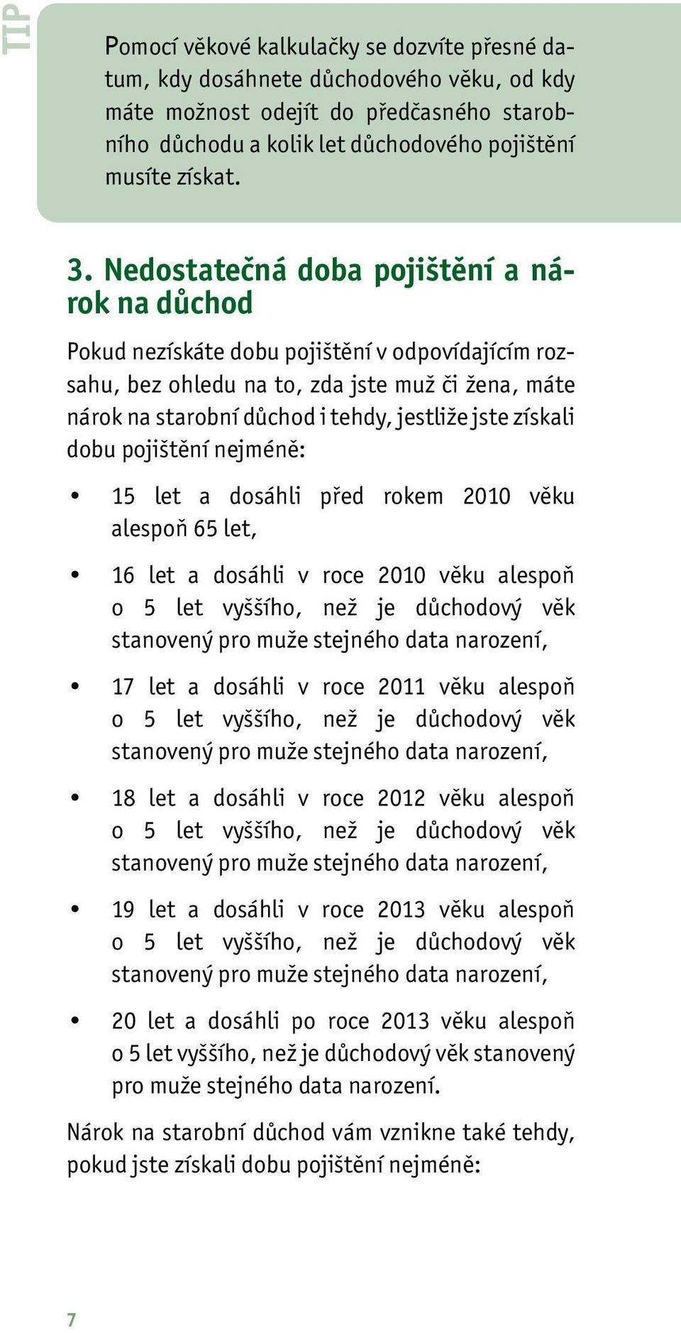 získali dobu pojištění nejméně: 15 let a dosáhli před rokem 2010 věku alespoň 65 let, 16 let a dosáhli v roce 2010 věku alespoň o 5 let vyššího, než je důchodový věk stanovený pro muže stejného data