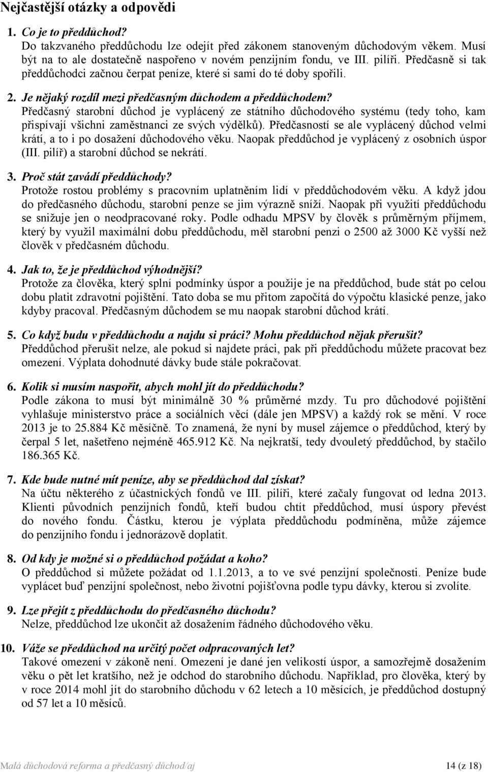 Je nějaký rozdíl mezi předčasným důchodem a předdůchodem? Předčasný starobní důchod je vyplácený ze státního důchodového systému (tedy toho, kam přispívají všichni zaměstnanci ze svých výdělků).