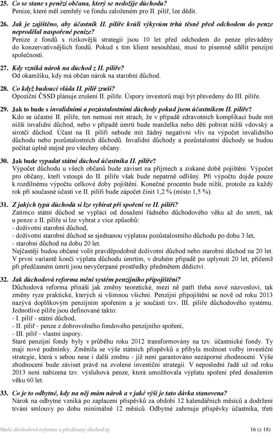 Pokud s tím klient nesouhlasí, musí to písemně sdělit penzijní společnosti. 27. Kdy vzniká nárok na důchod z II. pilíře? Od okamžiku, kdy má občan nárok na starobní důchod. 28.