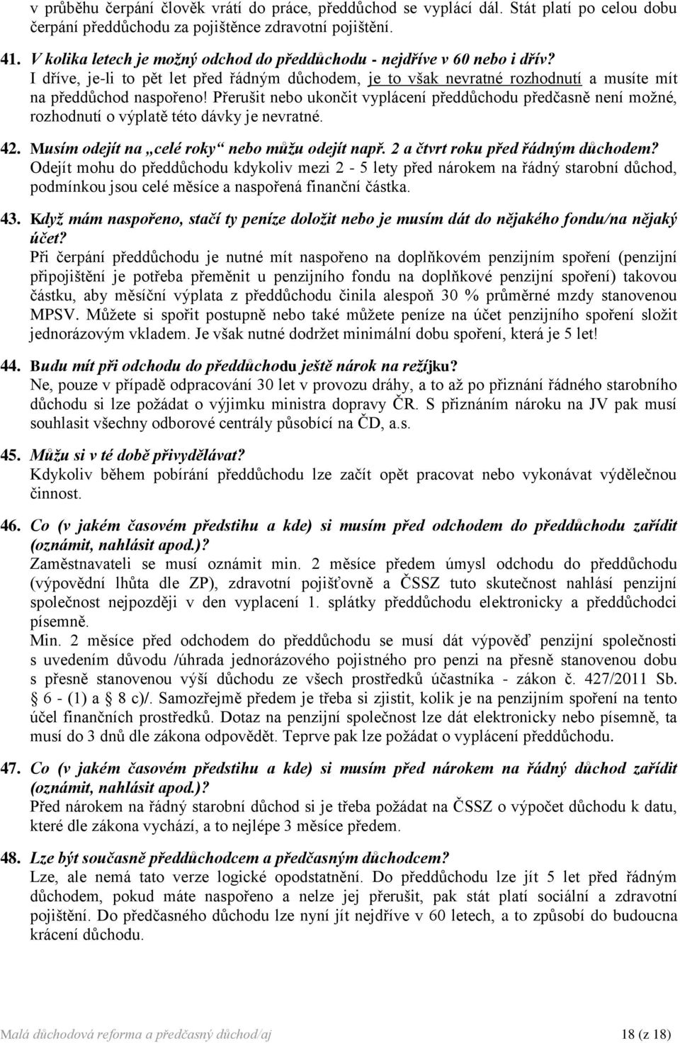 Přerušit nebo ukončit vyplácení předdůchodu předčasně není možné, rozhodnutí o výplatě této dávky je nevratné. 42. Musím odejít na celé roky nebo můžu odejít např. 2 a čtvrt roku před řádným důchodem?