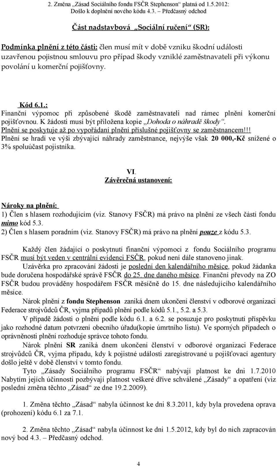 Plnění se poskytuje až po vypořádaní plnění příslušné pojišťovny se zaměstnancem!!! Plnění se hradí ve výši zbývající náhrady zaměstnance, nejvýše však 20 000,-Kč snížené o 3% spoluúčast pojistníka.