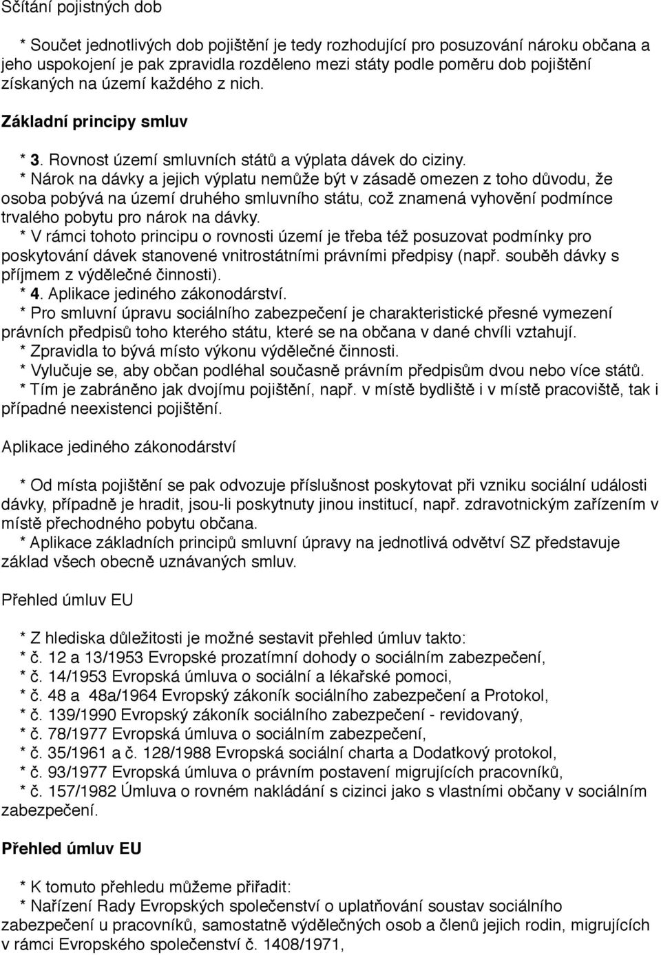 * Nárok na dávky a jejich výplatu nemůže být v zásadě omezen z toho důvodu, že osoba pobývá na území druhého smluvního státu, což znamená vyhovění podmínce trvalého pobytu pro nárok na dávky.