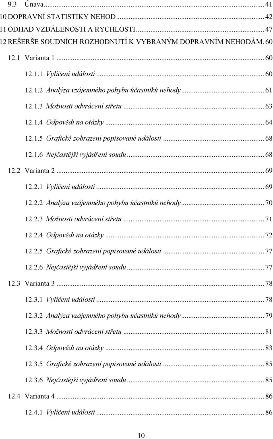 .. 68 12.2 Varianta 2... 69 12.2.1 Vylíčení události... 69 12.2.2 Analýza vzájemného pohybu účastníků nehody... 70 12.2.3 Možnosti odvrácení střetu... 71 12.2.4 Odpovědi na otázky... 72 12.2.5 Grafické zobrazení popisované události.