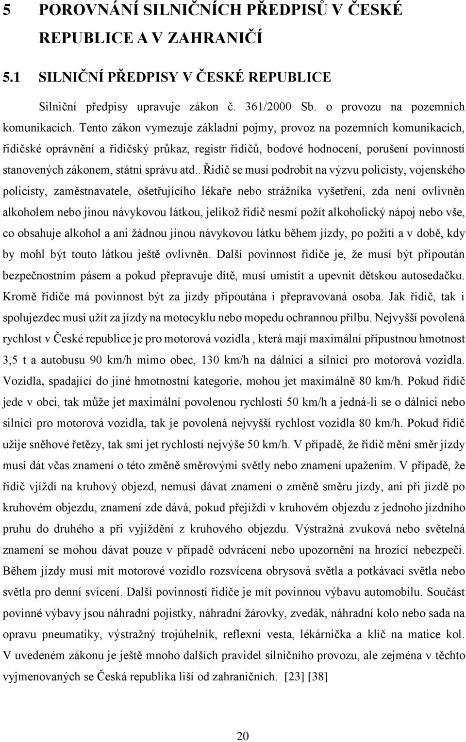 atd.. Řidič se musí podrobit na výzvu policisty, vojenského policisty, zaměstnavatele, ošetřujícího lékaře nebo strážníka vyšetření, zda není ovlivněn alkoholem nebo jinou návykovou látkou, jelikož