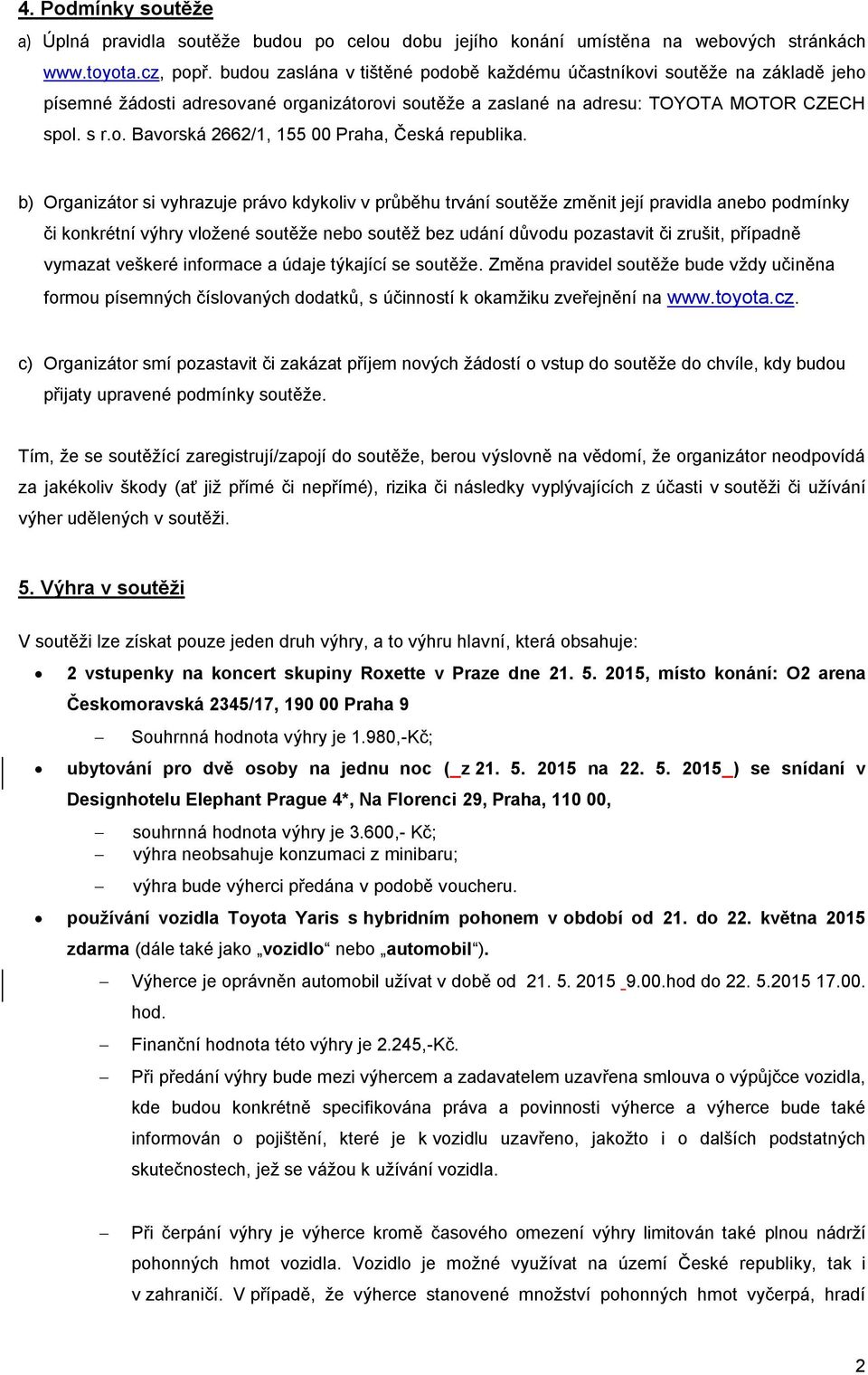 b) Organizátor si vyhrazuje právo kdykoliv v průběhu trvání soutěže změnit její pravidla anebo podmínky či konkrétní výhry vložené soutěže nebo soutěž bez udání důvodu pozastavit či zrušit, případně