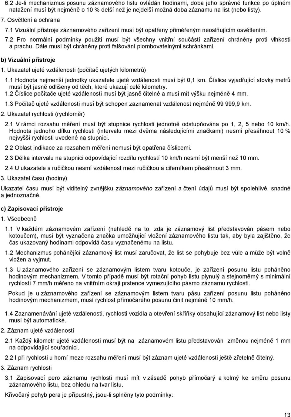 Dále musí být chráněny proti falšování plombovatelnými schránkami. b) Vizuální přístroje 1. Ukazatel ujeté vzdálenosti (počítač ujetých kilometrů) 1.