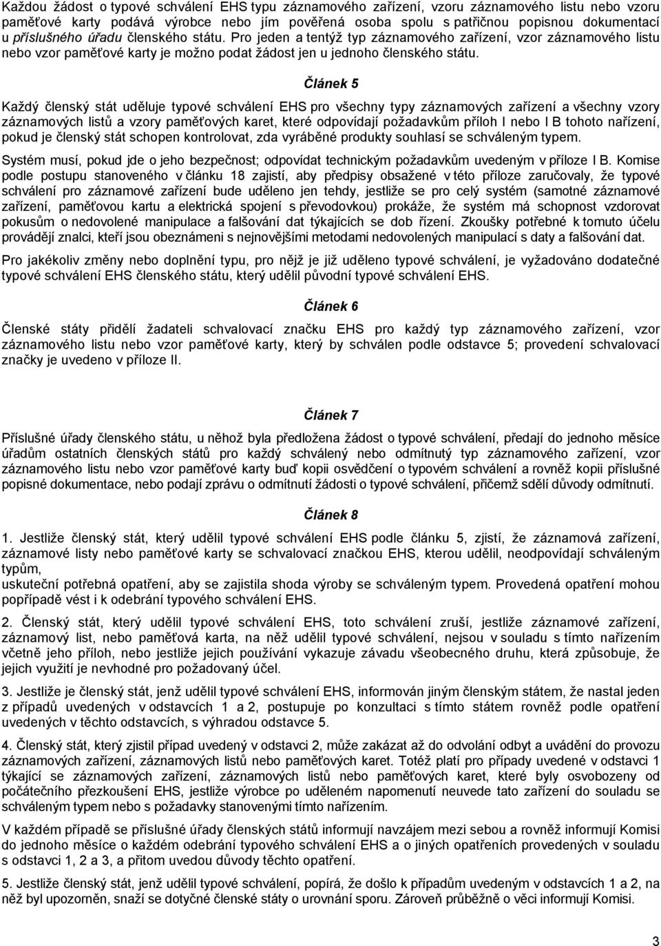 Článek 5 Každý členský stát uděluje typové schválení EHS pro všechny typy záznamových zařízení a všechny vzory záznamových listů a vzory paměťových karet, které odpovídají požadavkům příloh I nebo I