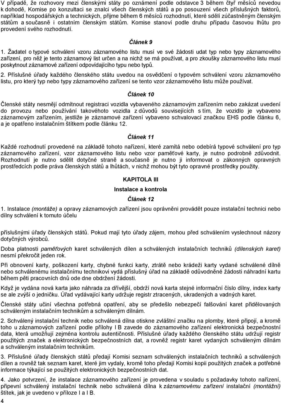 Komise stanoví podle druhu případu časovou lhůtu pro provedení svého rozhodnutí. Článek 9 1.