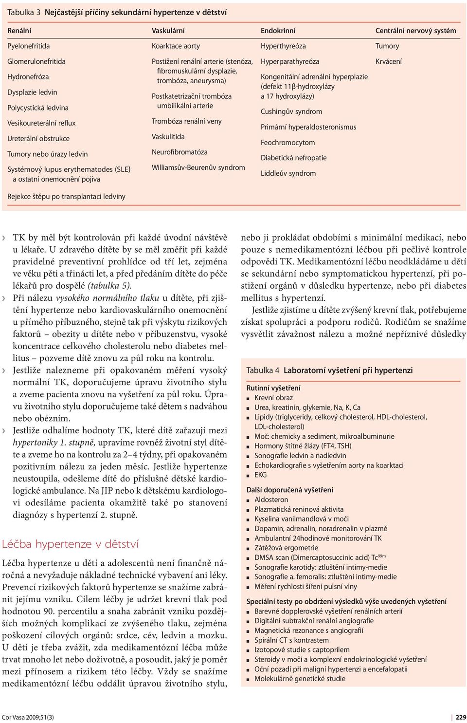 renální arterie (stenóza, fibromuskulární dysplazie, trombóza, aneurysma) Postkatetrizační trombóza umbilikální arterie Trombóza renální veny Vaskulitida Neurofibromatóza Williamsův-Beurenův syndrom