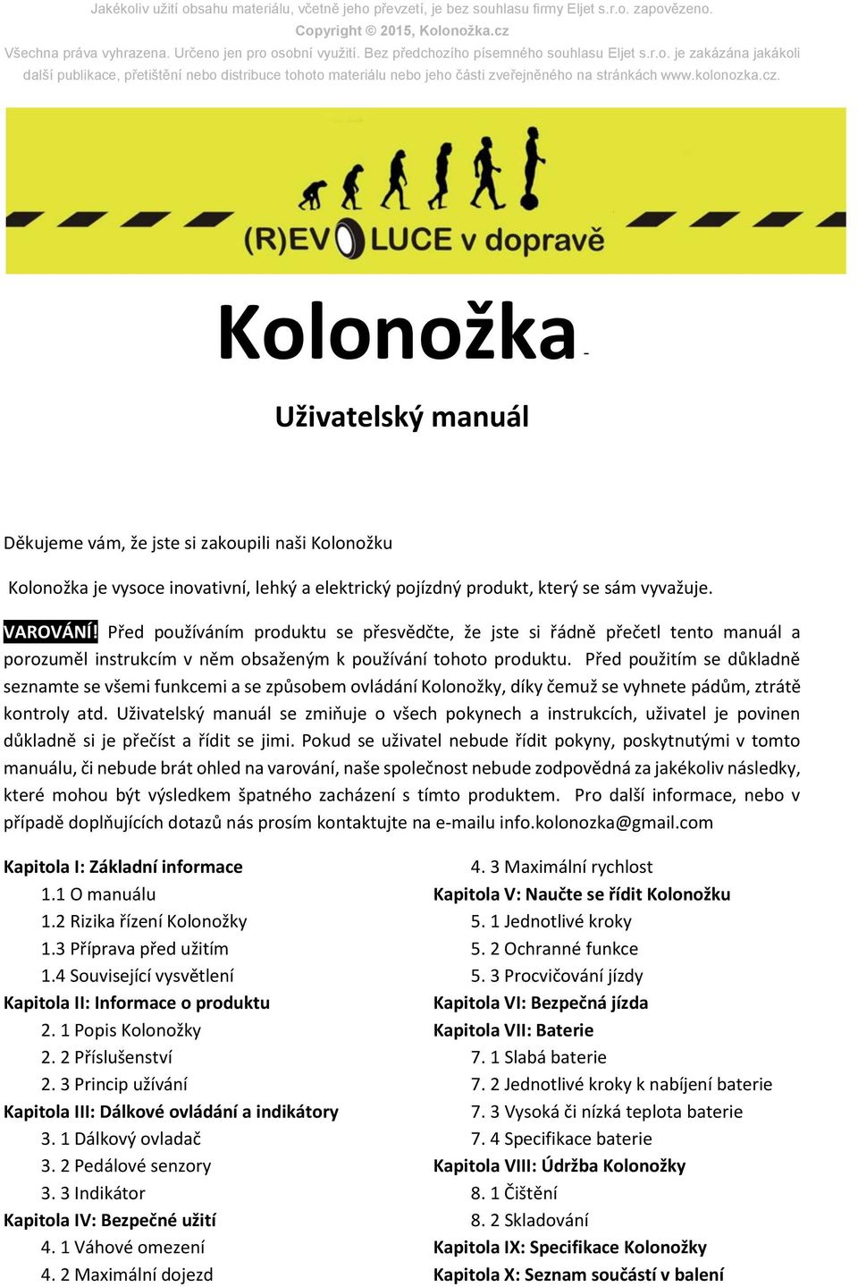 Kolonožka - Uživatelský manuál Děkujeme vám, že jste si zakoupili naši Kolonožku Kolonožka je vysoce inovativní, lehký a elektrický pojízdný produkt, který se sám vyvažuje. VAROVÁNÍ!