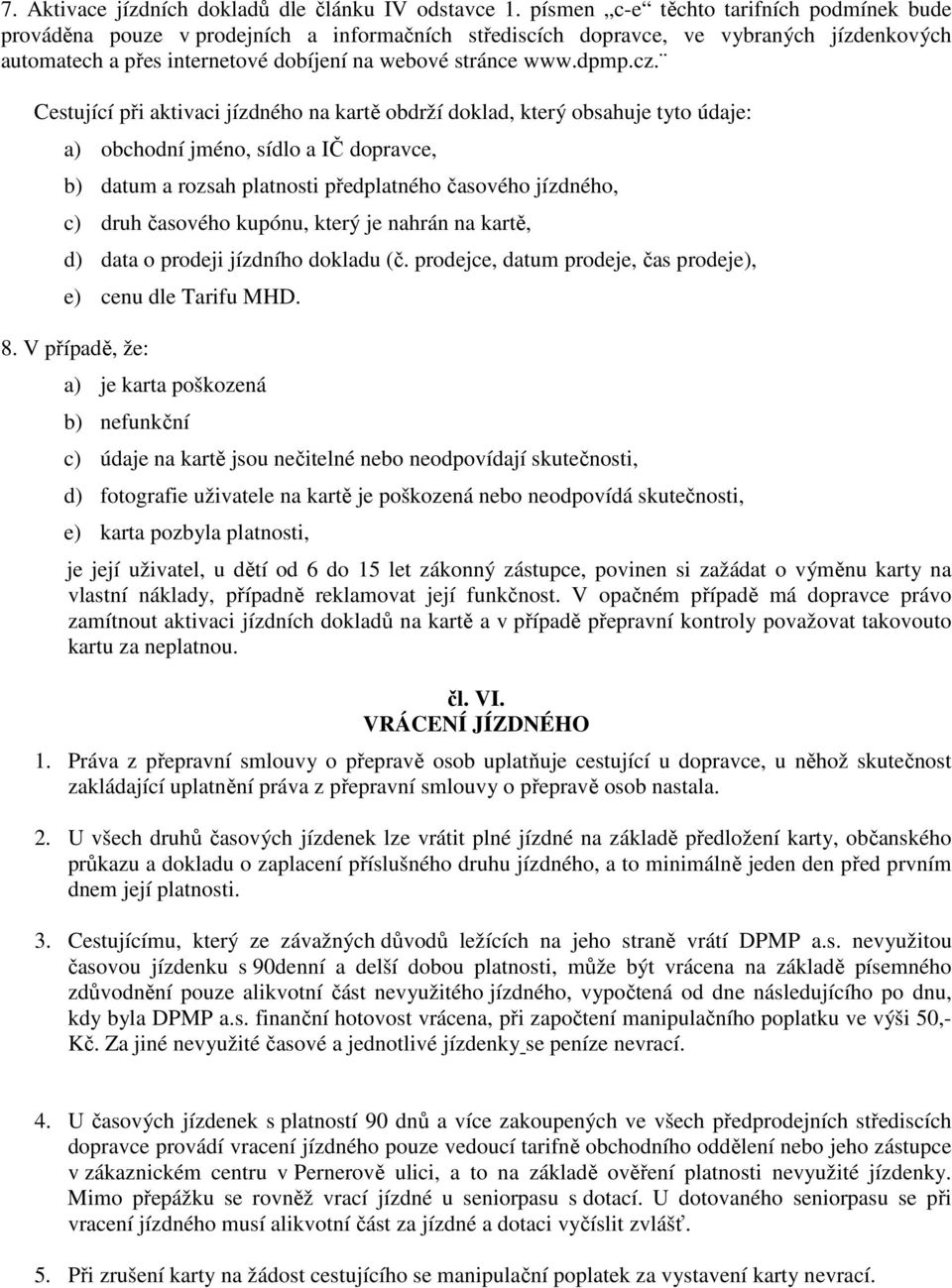 cz. Cestující při aktivaci jízdného na kartě obdrží doklad, který obsahuje tyto údaje: a) obchodní jméno, sídlo a IČ dopravce, b) datum a rozsah platnosti předplatného časového jízdného, c) druh