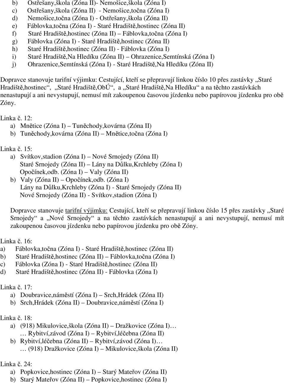 I) i) Staré Hradiště,Na Hledíku (Zóna II) Ohrazenice,Semtínská (Zóna I) j) Ohrazenice,Semtínská (Zóna I) - Staré Hradiště,Na Hledíku (Zóna II) Dopravce stanovuje tarifní výjimku: Cestující, kteří se