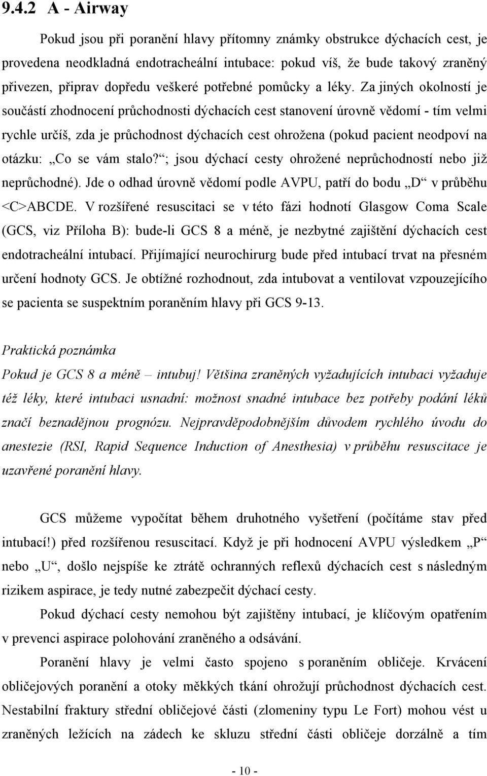 Za jiných okolností je součástí zhodnocení průchodnosti dýchacích cest stanovení úrovně vědomí - tím velmi rychle určíš, zda je průchodnost dýchacích cest ohrožena (pokud pacient neodpoví na otázku: