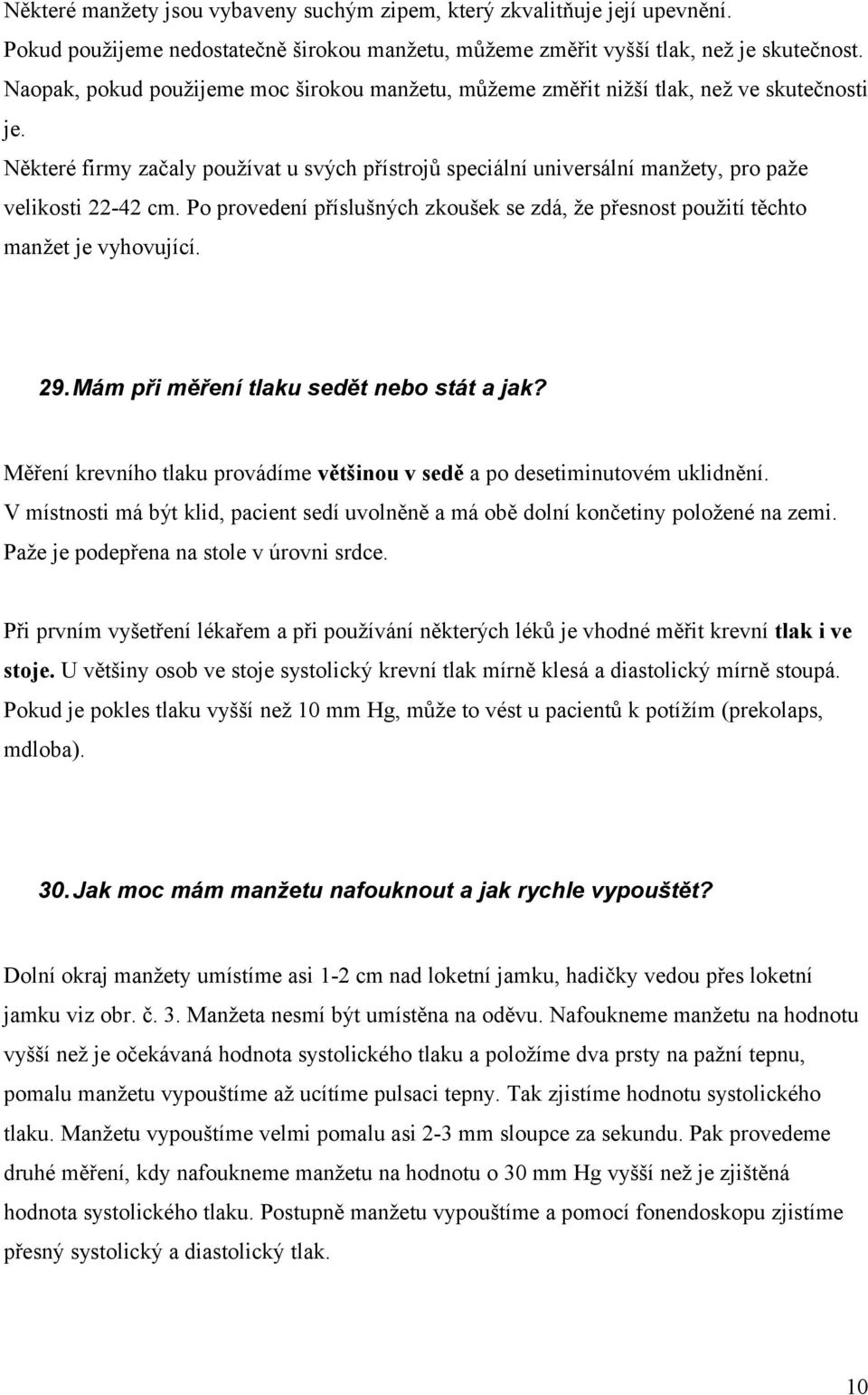 Některé firmy začaly používat u svých přístrojů speciální universální manžety, pro paže velikosti 22-42 cm. Po provedení příslušných zkoušek se zdá, že přesnost použití těchto manžet je vyhovující.