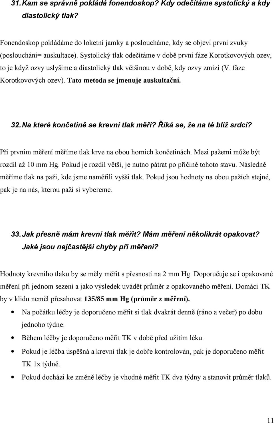 Tato metoda se jmenuje auskultační. 32.Na které končetině se krevní tlak měří? Říká se, že na té blíž srdci? Při prvním měření měříme tlak krve na obou horních končetinách.