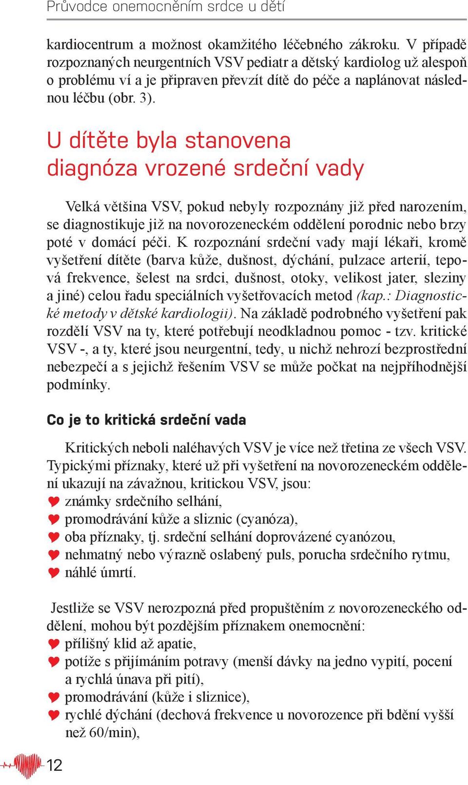 U dítěte byla stanovena diagnóza vrozené srdeční vady Velká většina VSV, pokud nebyly rozpoznány již před narozením, se diagnostikuje již na novorozeneckém oddělení porodnic nebo brzy poté v domácí